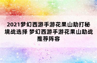 2021梦幻西游手游花果山助打秘境战选择 梦幻西游手游花果山助战推荐阵容